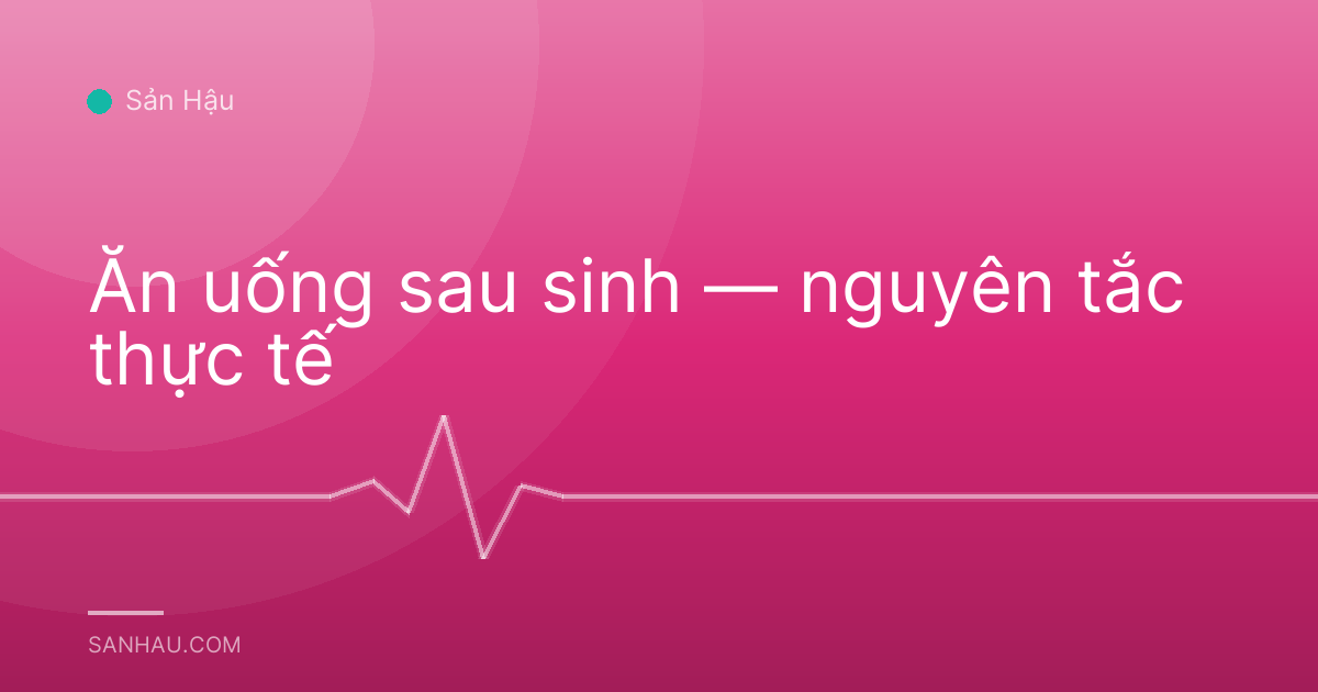 Ăn uống sau sinh — nguyên tắc thực tế