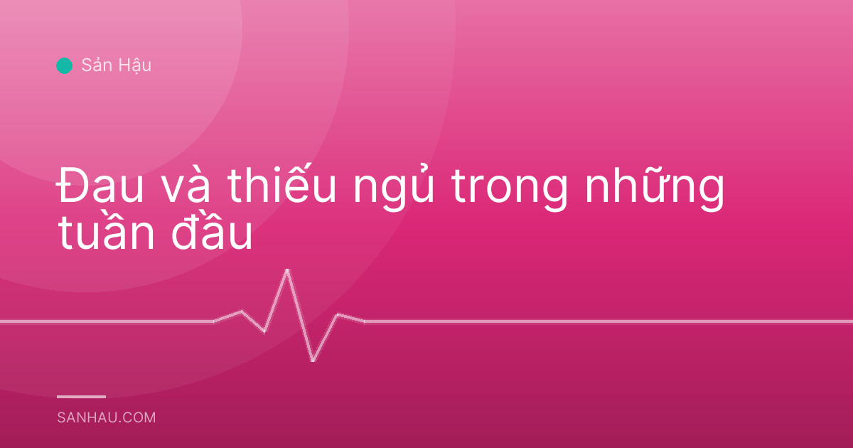 Đau và thiếu ngủ trong những tuần đầu