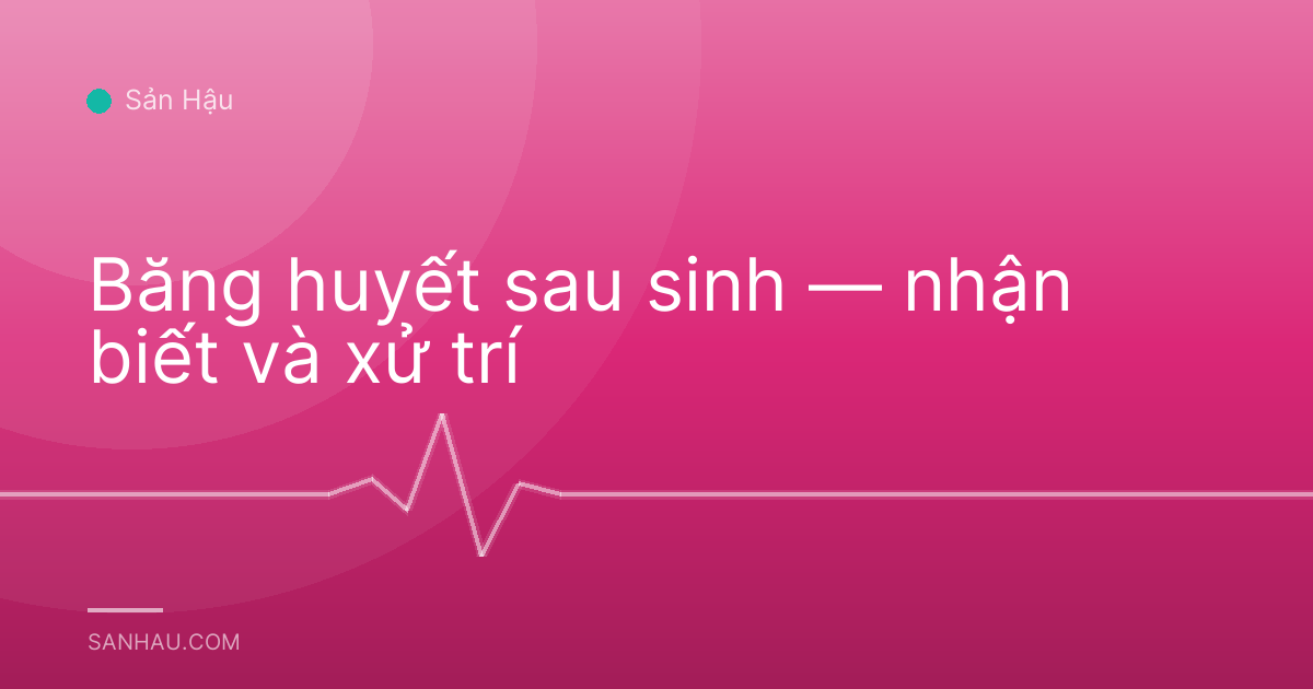 Băng huyết sau sinh — nhận biết và xử trí