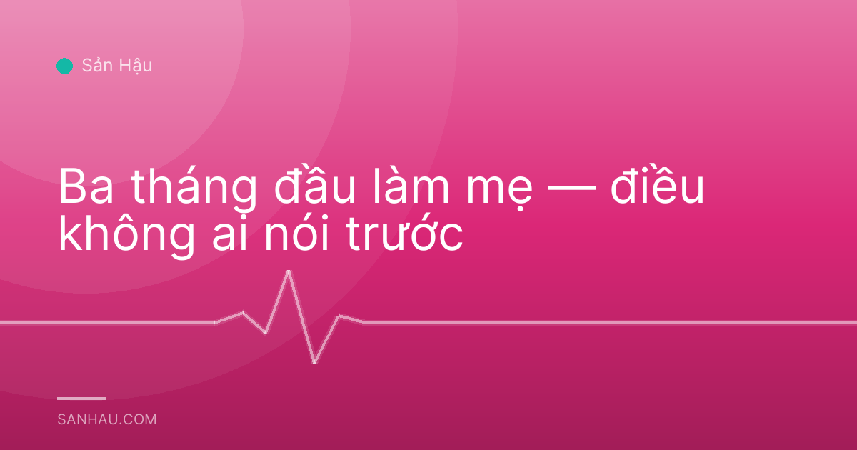 Ba tháng đầu làm mẹ — điều không ai nói trước