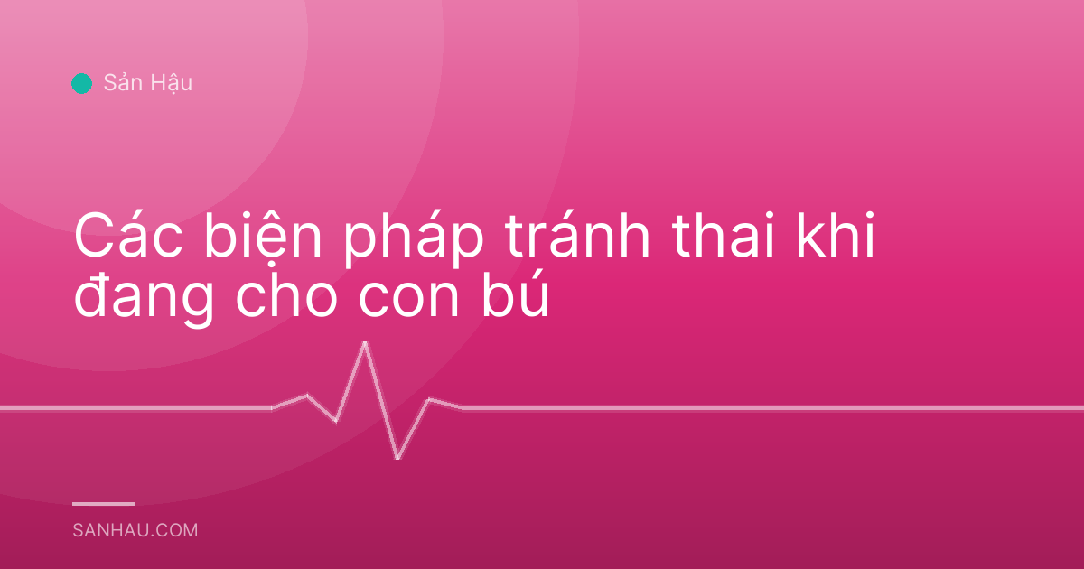 Các biện pháp tránh thai khi đang cho con bú
