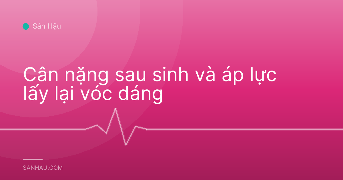 Cân nặng sau sinh và áp lực lấy lại vóc dáng