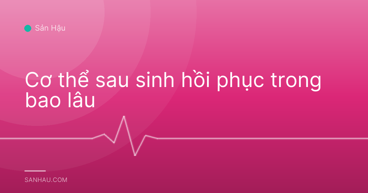 Cơ thể sau sinh hồi phục trong bao lâu