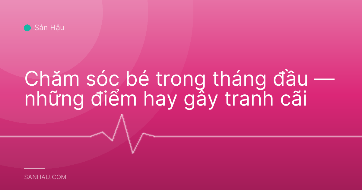 Chăm sóc bé trong tháng đầu — những điểm hay gây tranh cãi