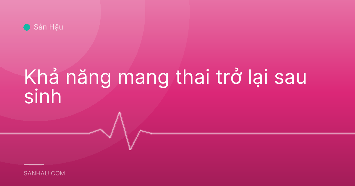 Khả năng mang thai trở lại sau sinh