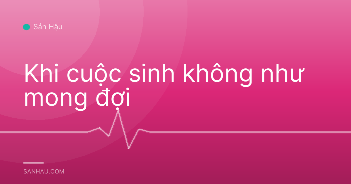 Khi cuộc sinh không như mong đợi
