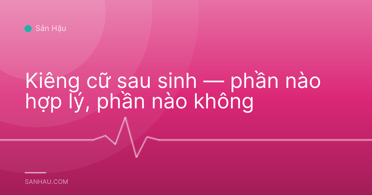 Kiêng cữ sau sinh — phần nào hợp lý, phần nào không