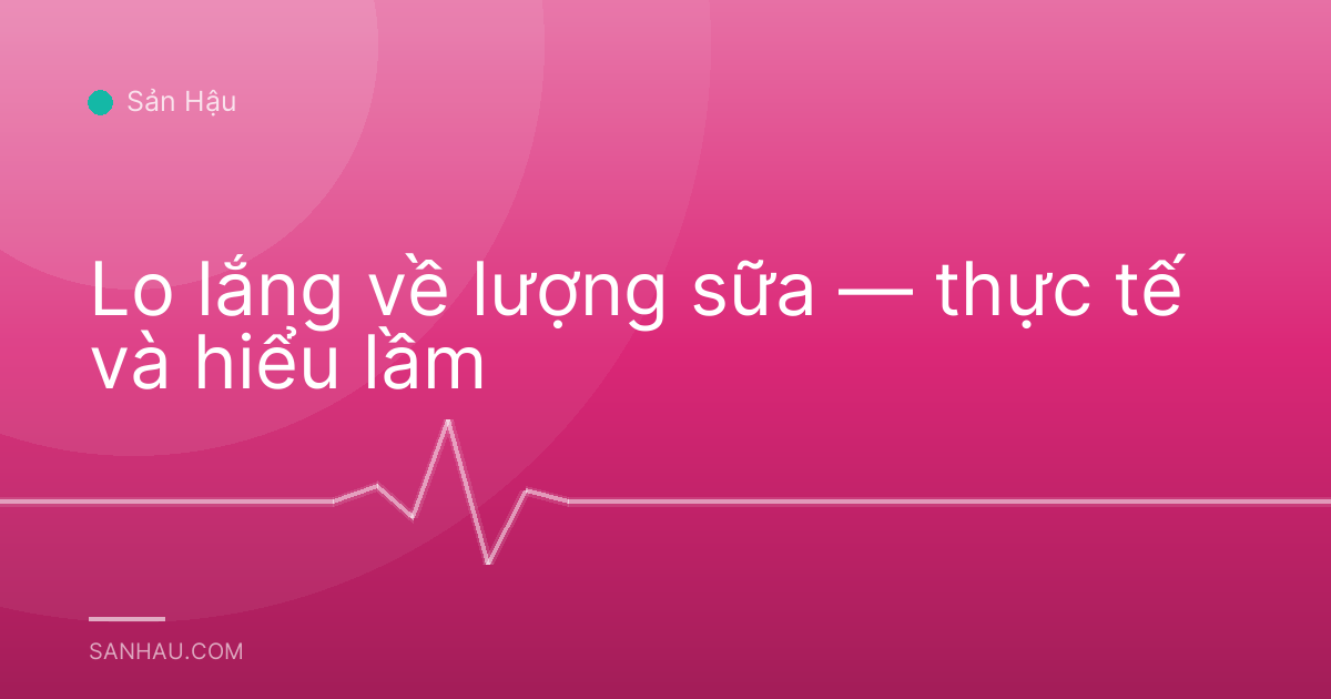 Lo lắng về lượng sữa — thực tế và hiểu lầm