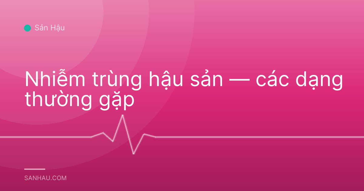 Nhiễm trùng hậu sản — các dạng thường gặp