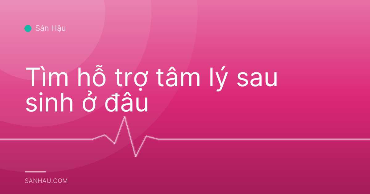 Tìm hỗ trợ tâm lý sau sinh ở đâu