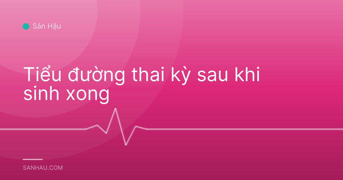 Tiểu đường thai kỳ sau khi sinh xong